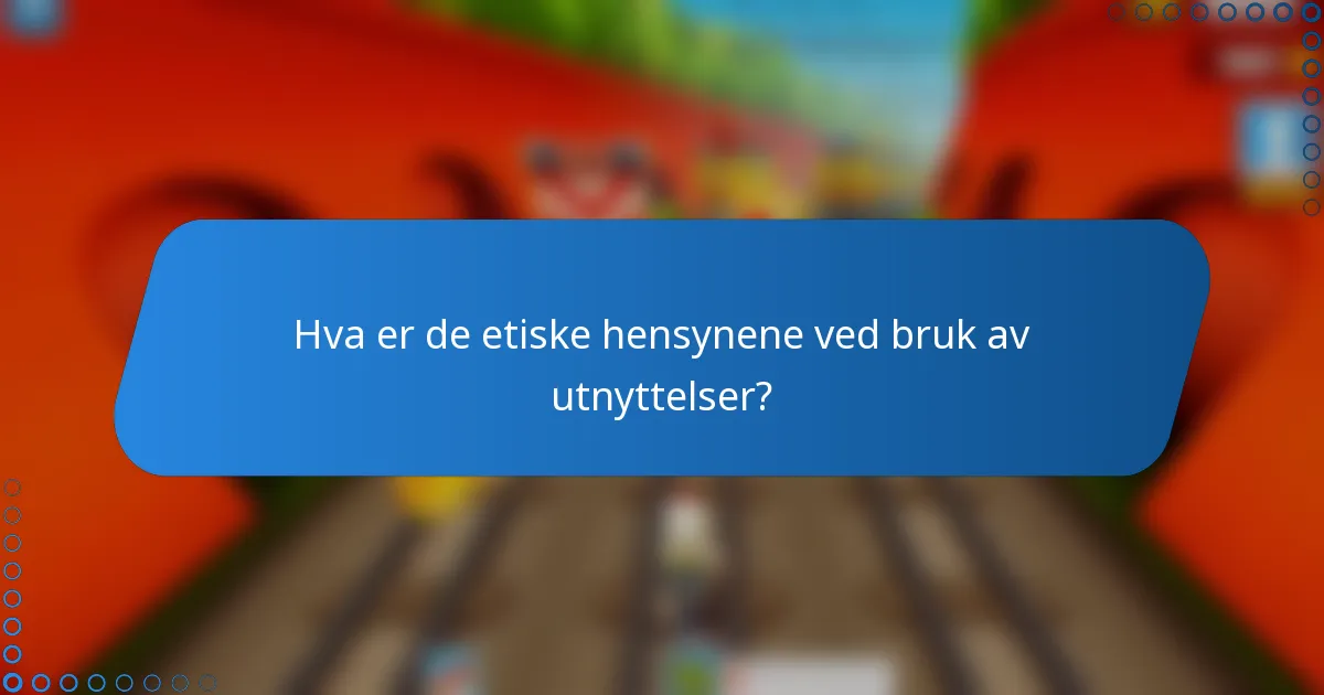 Hva er de etiske hensynene ved bruk av utnyttelser?