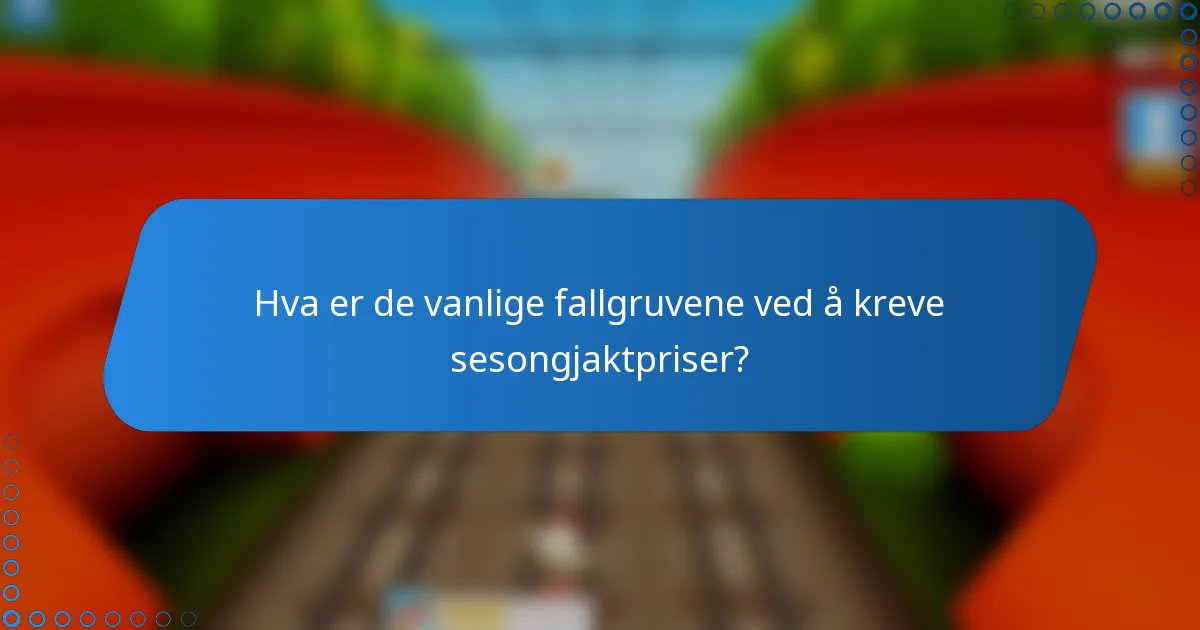 Hva er de vanlige fallgruvene ved å kreve sesongjaktpriser?