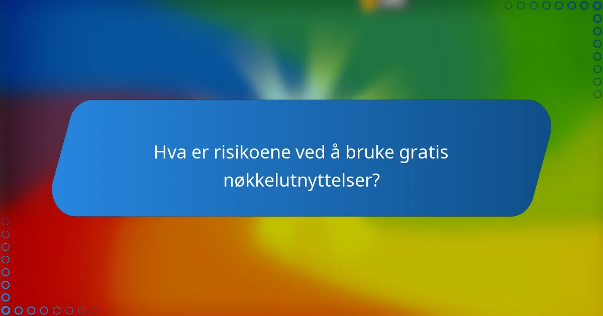 Hva er risikoene ved å bruke gratis nøkkelutnyttelser?