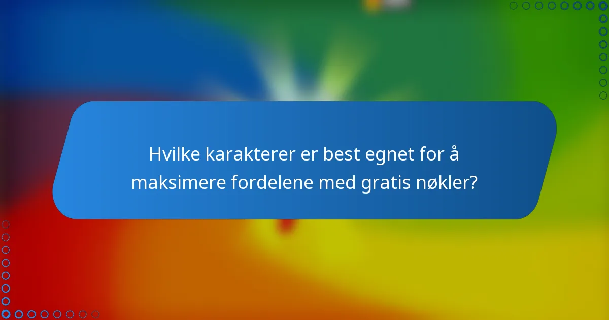 Hvilke karakterer er best egnet for å maksimere fordelene med gratis nøkler?