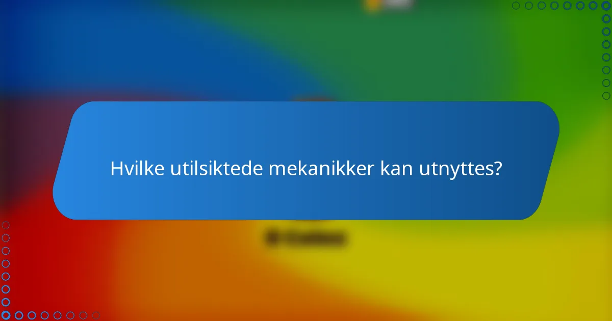 Hvilke utilsiktede mekanikker kan utnyttes?