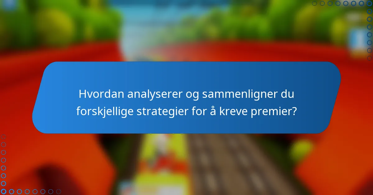 Hvordan analyserer og sammenligner du forskjellige strategier for å kreve premier?