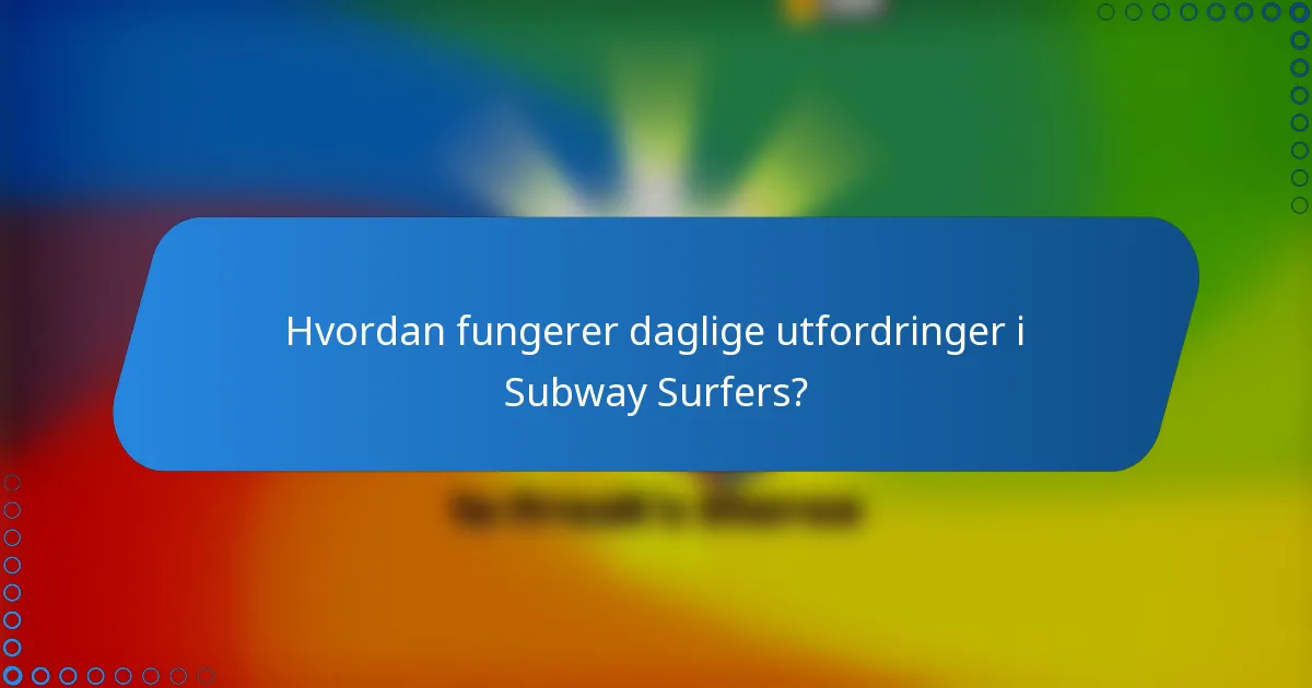 Hvordan fungerer daglige utfordringer i Subway Surfers?
