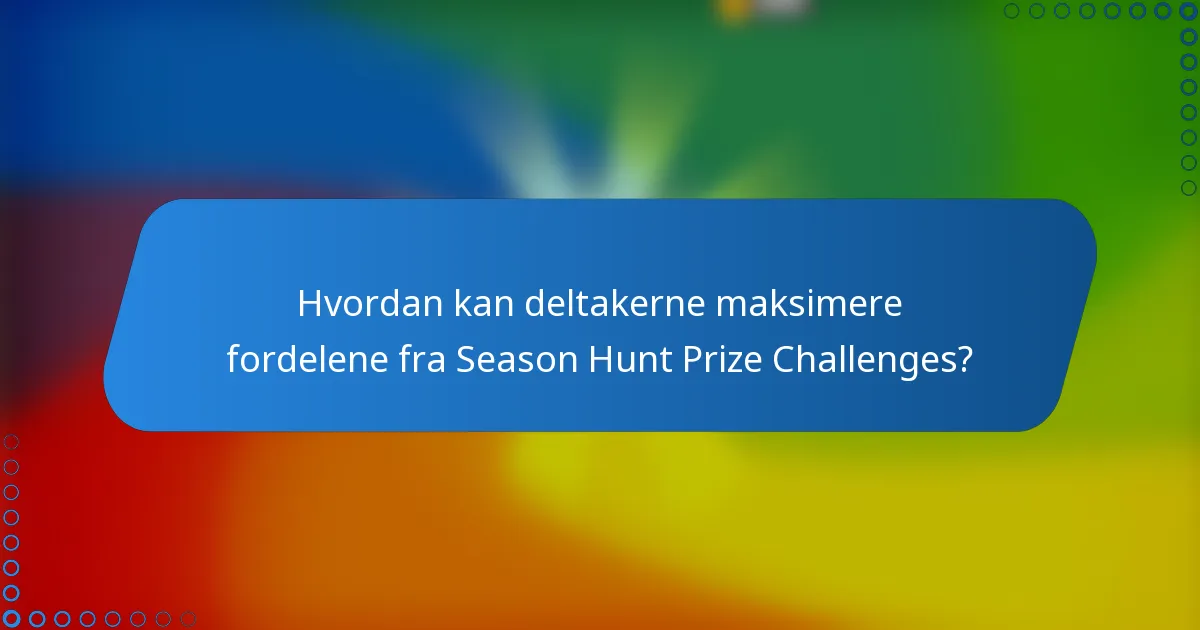 Hvordan kan deltakerne maksimere fordelene fra Season Hunt Prize Challenges?
