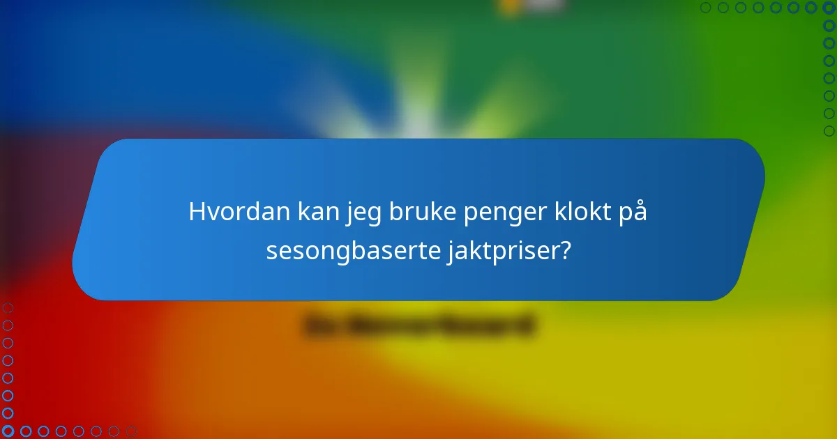 Hvordan kan jeg bruke penger klokt på sesongbaserte jaktpriser?