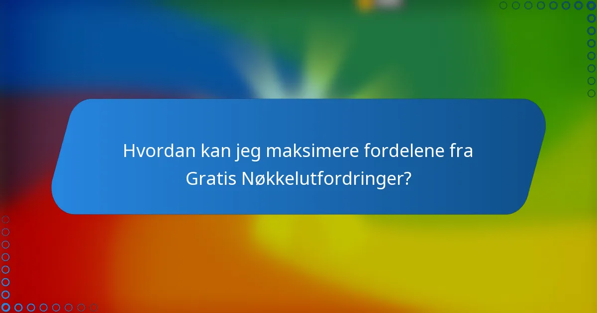 Hvordan kan jeg maksimere fordelene fra Gratis Nøkkelutfordringer?